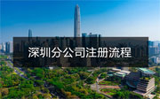 深圳分公司注冊流程是什么？需要哪些資料？